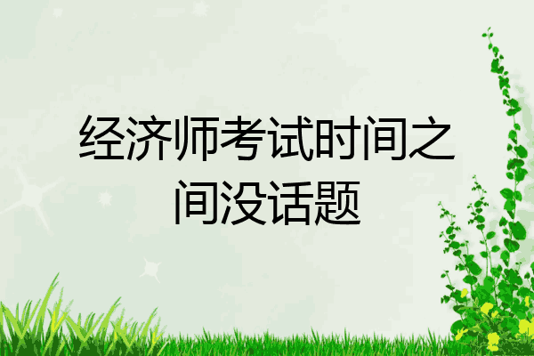 经济师考试时间之间没话题
