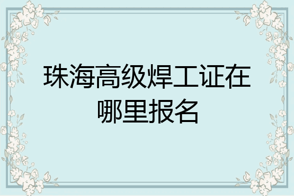 珠海高级焊工证在哪里报名