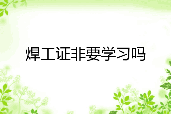 焊工证非要学习吗