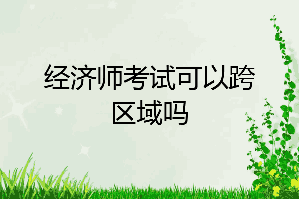 经济师考试可以跨区域吗