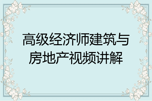 高级经济师建筑与房地产视频讲解