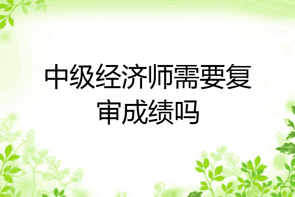 中级经济师需要复审成绩吗