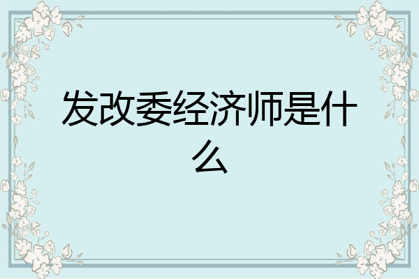 发改委经济师是什么