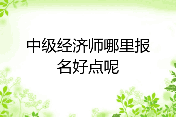中级经济师哪里报名好点呢