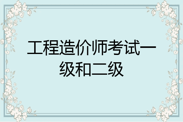 工程造价师考试一级和二级