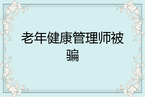 老年健康管理师被骗