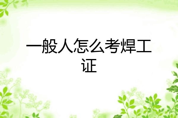 一般人怎么考焊工证