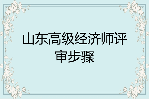 山东高级经济师评审步骤
