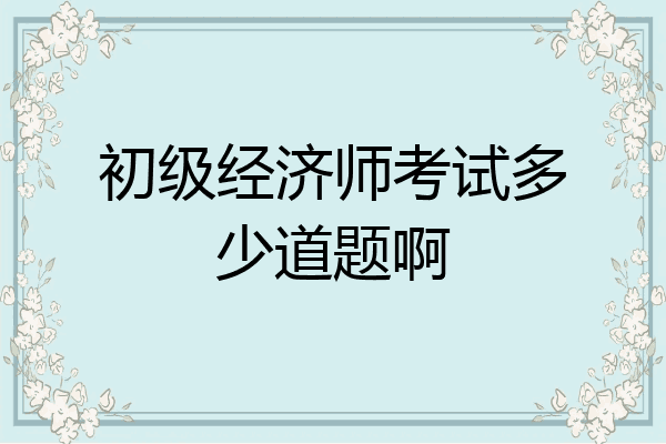 初级经济师考试多少道题啊