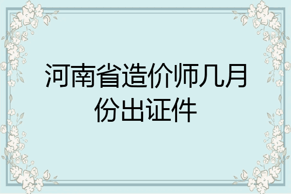 河南省造价师几月份出证件