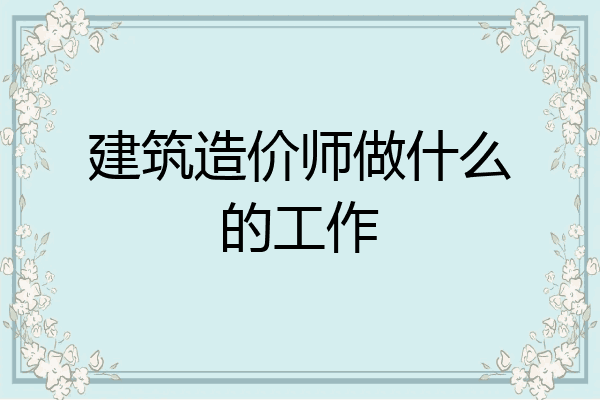 建筑造价师做什么的工作