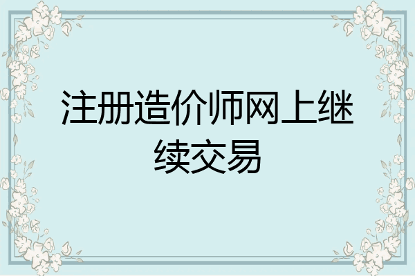 注册造价师网上继续交易