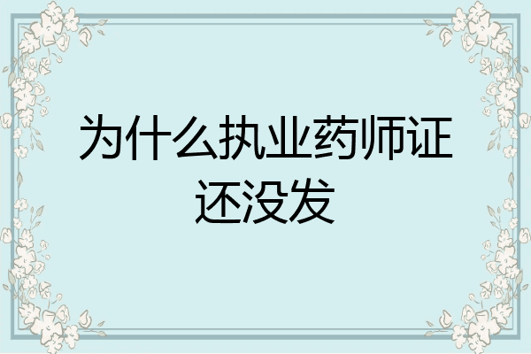 为什么执业药师证还没发