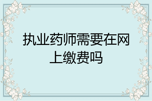 执业药师需要在网上缴费吗