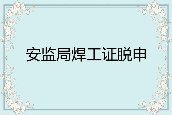 安监局焊工证脱申