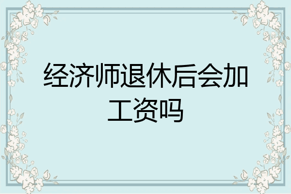 经济师退休后会加工资吗