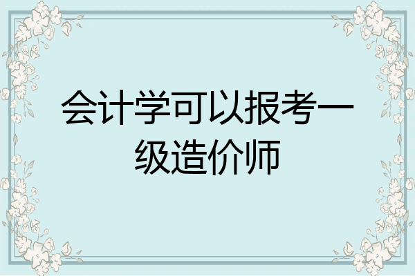 会计学可以报考一级造价师
