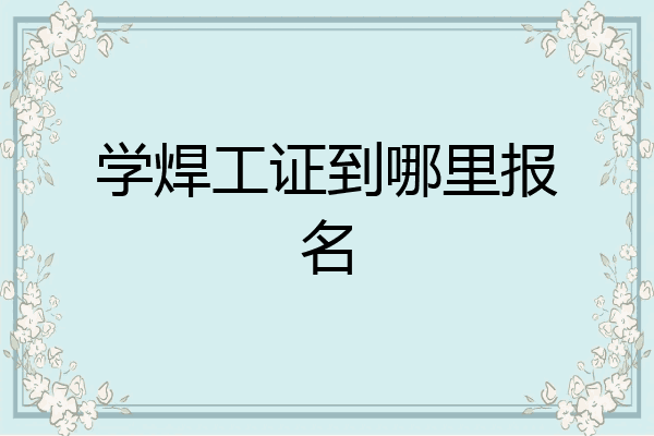 学焊工证到哪里报名