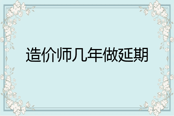 造价师几年做延期