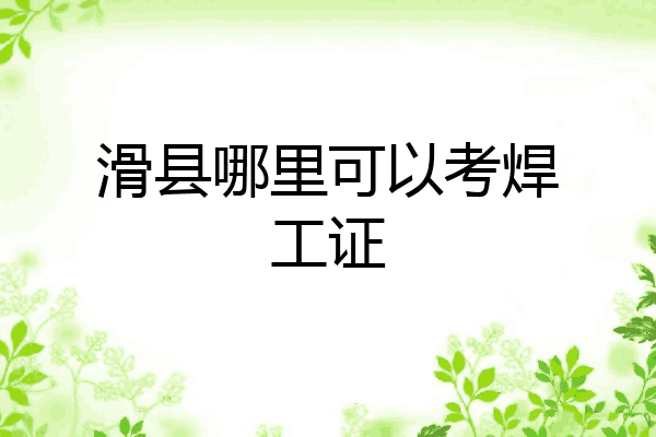滑县哪里可以考焊工证