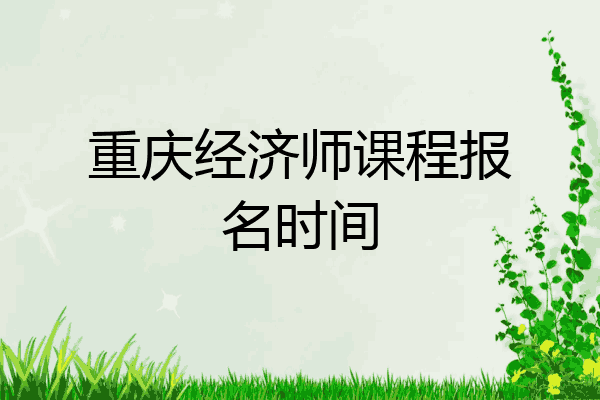 重庆经济师课程报名时间