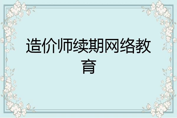 造价师续期网络教育