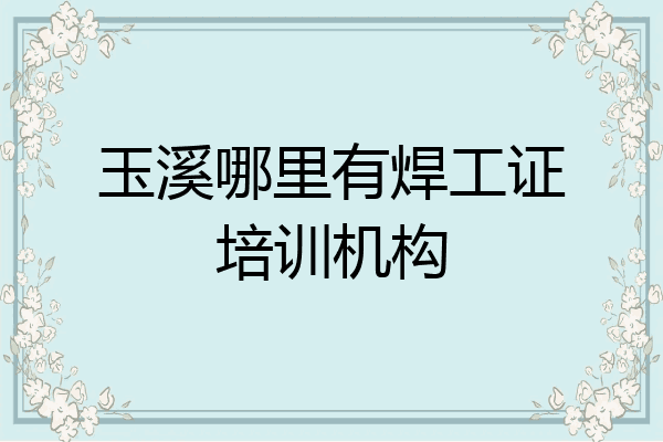 玉溪哪里有焊工证培训机构