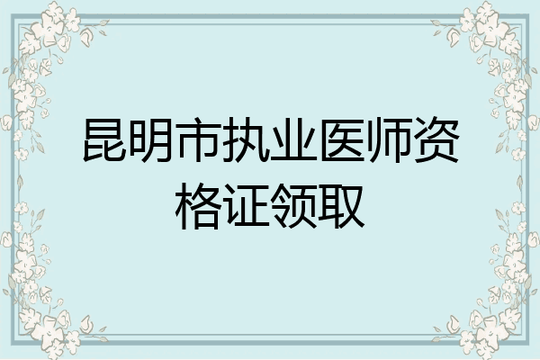 昆明市执业医师资格证领取