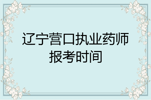 辽宁营口执业药师报考时间