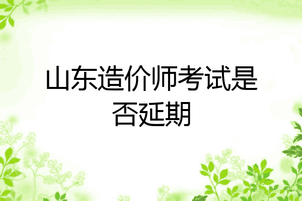 山东造价师考试是否延期