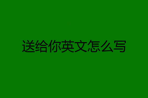 送给你英文怎么写