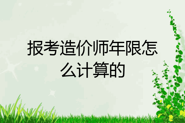 报考造价师年限怎么计算的