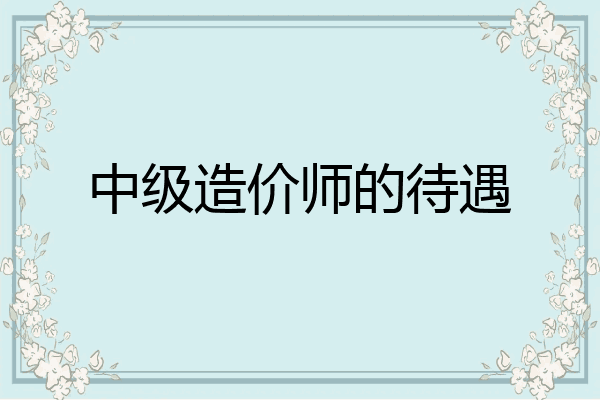 中级造价师的待遇