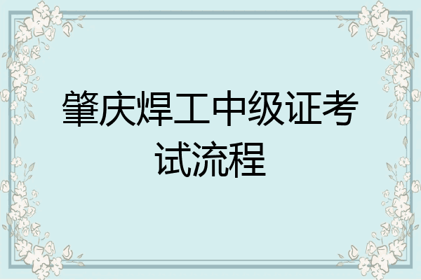 肇庆焊工中级证考试流程