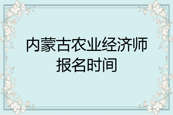 内蒙古农业经济师报名时间