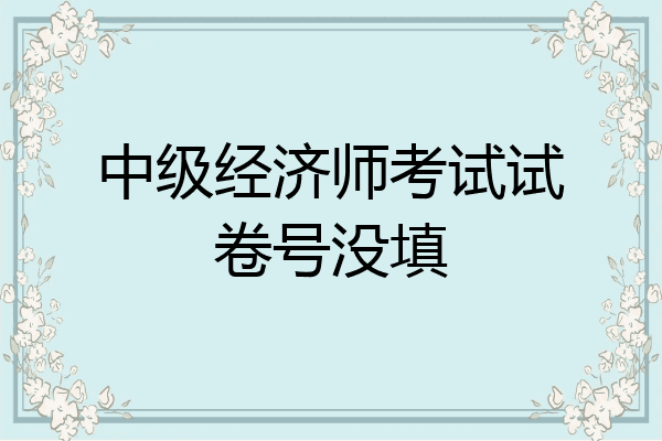 中级经济师考试试卷号没填