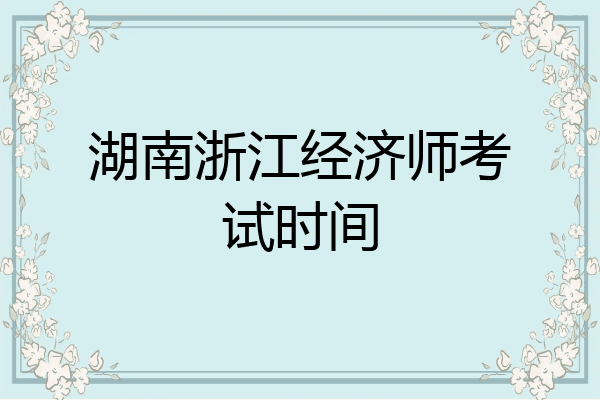 湖南浙江经济师考试时间