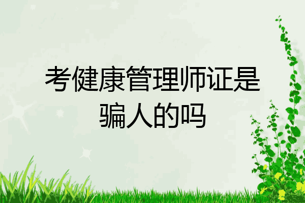 考健康管理师证是骗人的吗