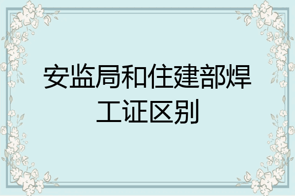 安监局和住建部焊工证区别