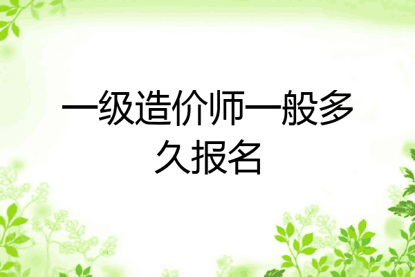 一级造价师一般多久报名