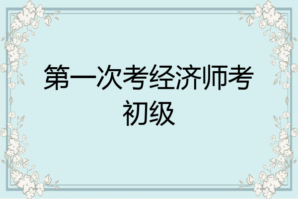 第一次考经济师考初级