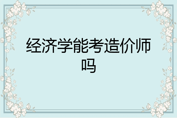 经济学能考造价师吗