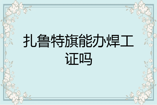 扎鲁特旗能办焊工证吗