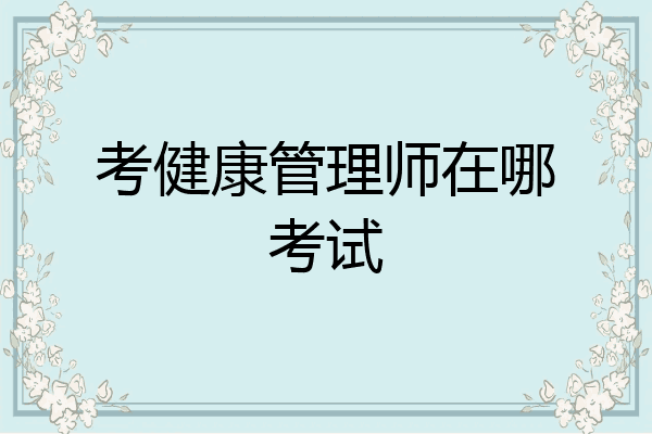 考健康管理师在哪考试