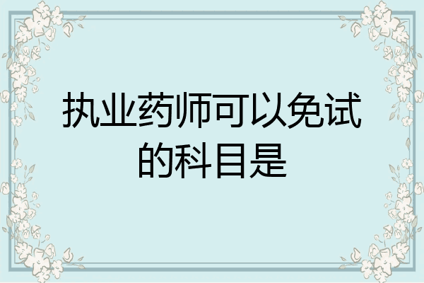 执业药师可以免试的科目是