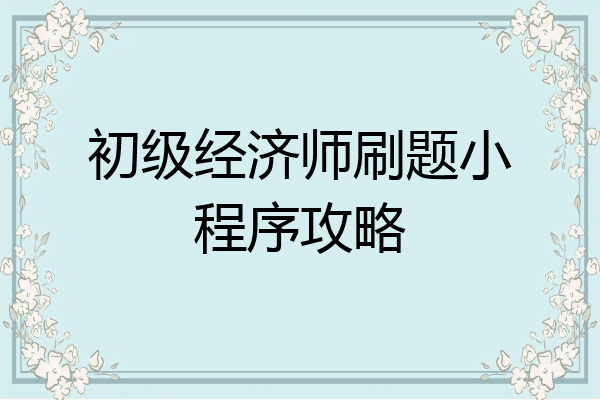初级经济师刷题小程序攻略