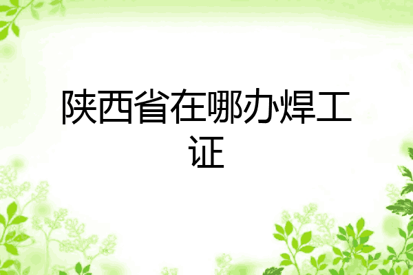 陕西省在哪办焊工证