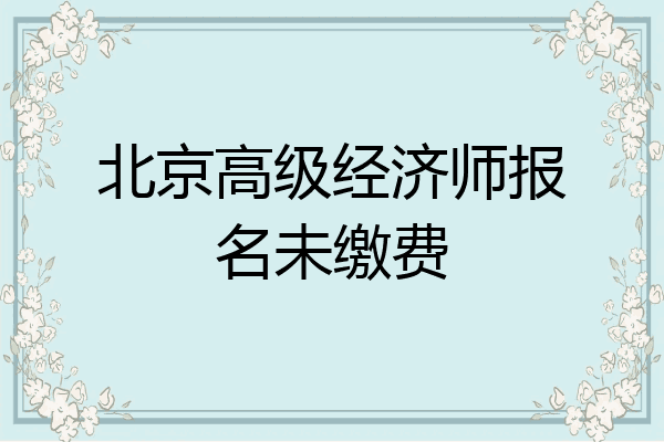 北京高级经济师报名未缴费