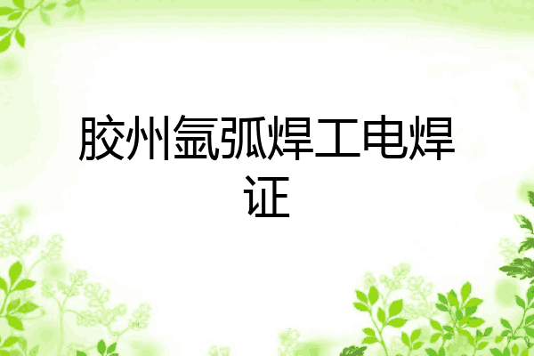 胶州氩弧焊工电焊证