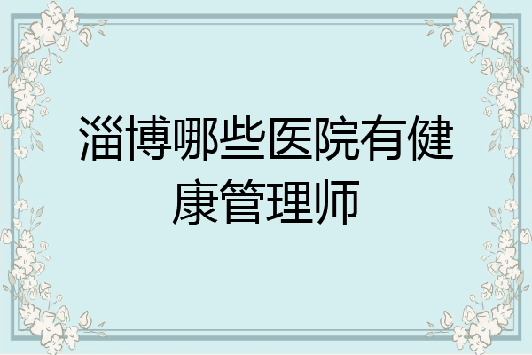 淄博哪些医院有健康管理师